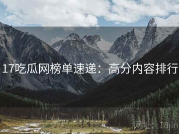 17吃瓜网榜单速递：高分内容排行