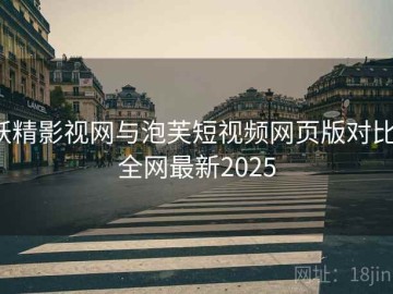 妖精影视网与泡芙短视频网页版对比：全网最新2025