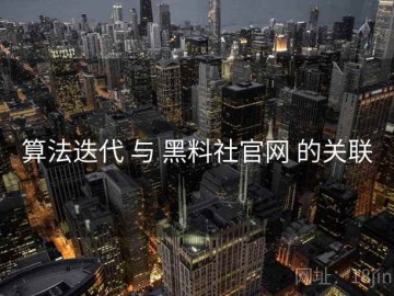 算法迭代 与 黑料社官网 的关联