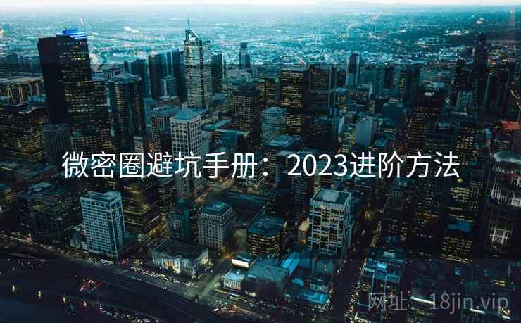 微密圈避坑手册:2023进阶方法 微密圈避坑手册:2023进阶方法