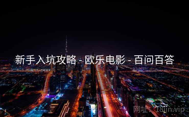 新手入坑攻略 - 欧乐电影 - 百问百答
