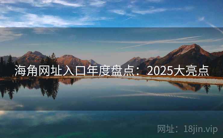海角网址入口年度盘点:2025大亮点 海角网址入口年度盘点:2025大亮点