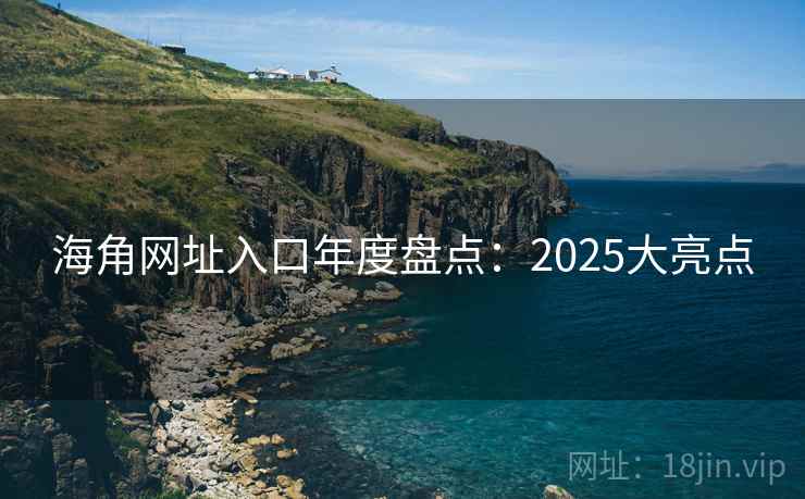 海角网址入口年度盘点:2025大亮点 海角网址入口年度盘点:2025大亮点