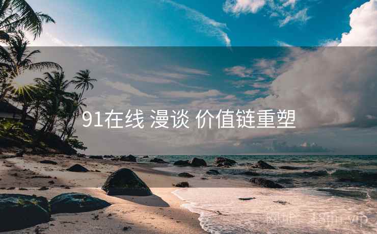 91在线 漫谈 价值链重塑
