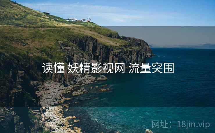 读懂 妖精影视网 流量突围 读懂 妖精影视网 流量突围