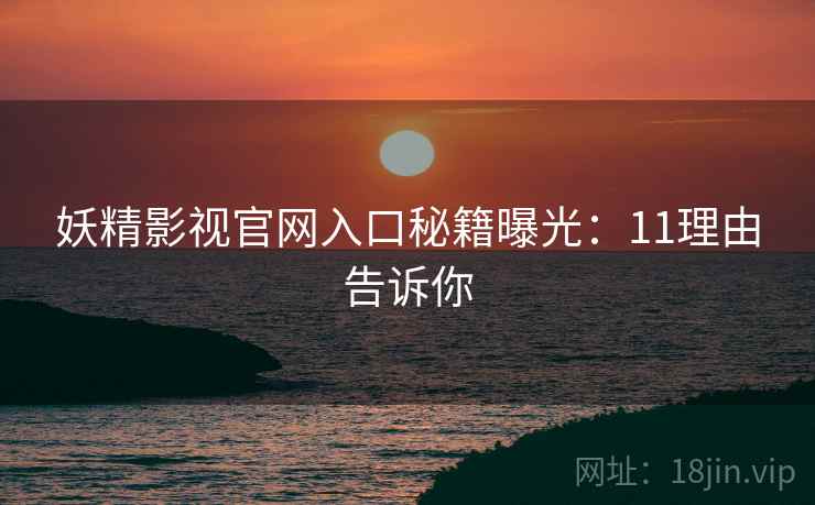妖精影视官网入口秘籍曝光:11理由告诉你 妖精影视官网入口秘籍曝光:11理由告诉你