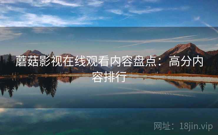 蘑菇影视在线观看内容盘点：高分内容排行