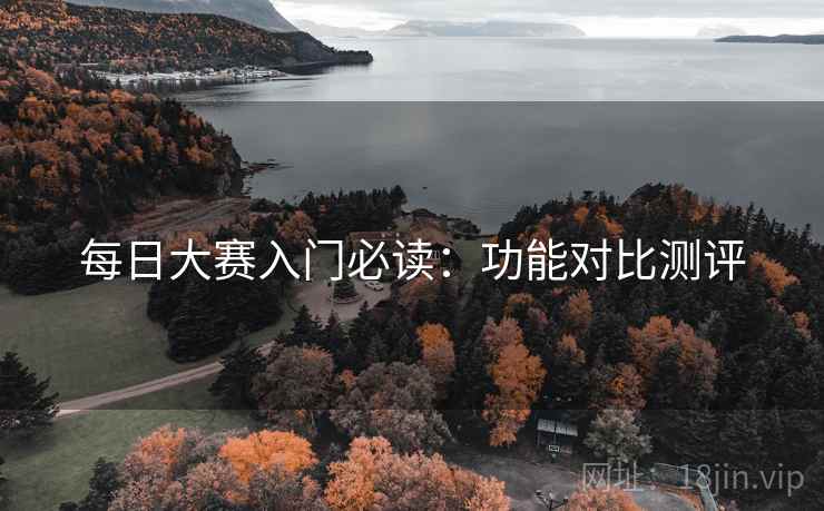 每日大赛入门必读:功能对比测评 每日大赛入门必读:功能对比测评
