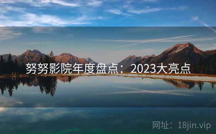 努努影院年度盘点:2023大亮点 努努影院年度盘点:2023大亮点