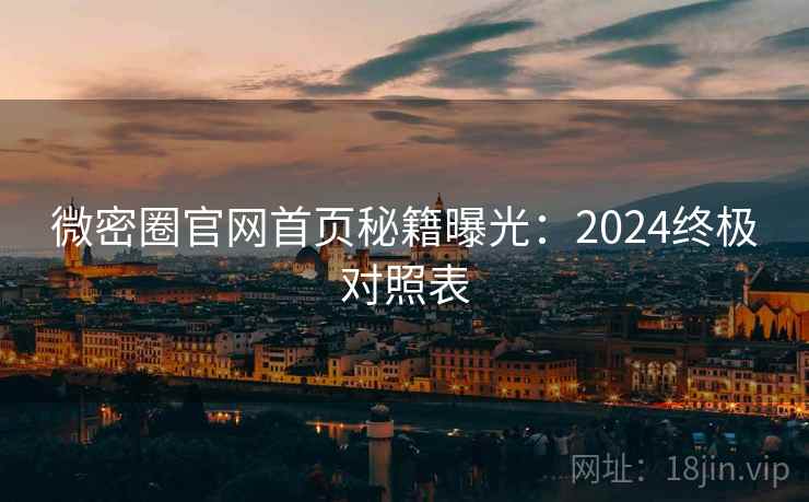 微密圈官网首页秘籍曝光:2024终极对照表 微密圈官网首页秘籍曝光:2024终极对照表
