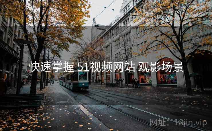 快速掌握 51视频网站 观影场景 快速掌握 51视频网站 观影场景