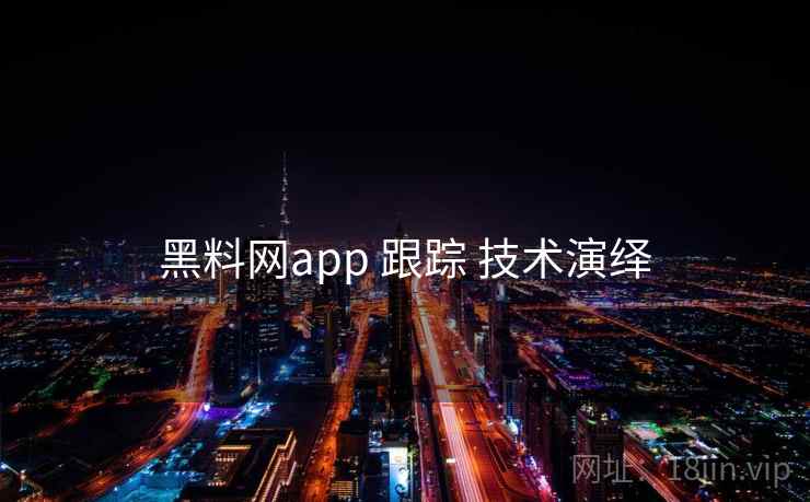 黑料网app 跟踪 技术演绎 黑料网app 跟踪 技术演绎