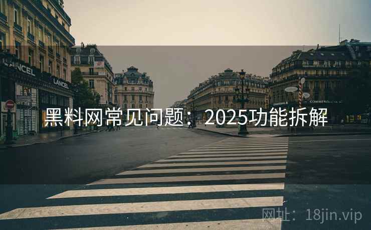 黑料网常见问题：2025功能拆解