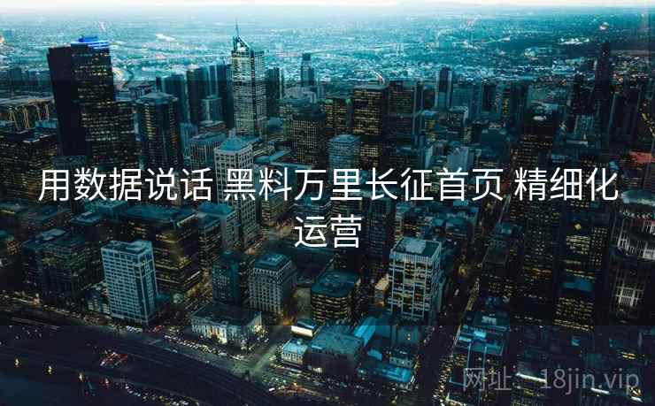 用数据说话 黑料万里长征首页 精细化运营 用数据说话 黑料万里长征首页 精细化运营