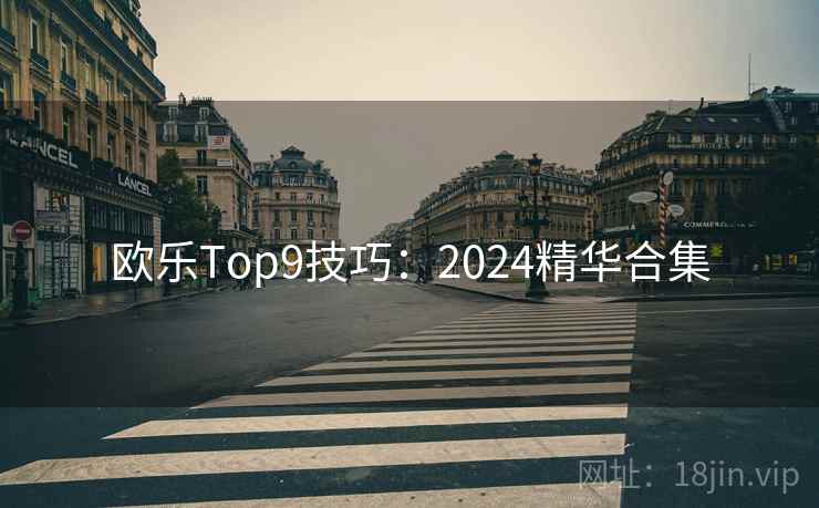 欧乐Top9技巧：2024精华合集
