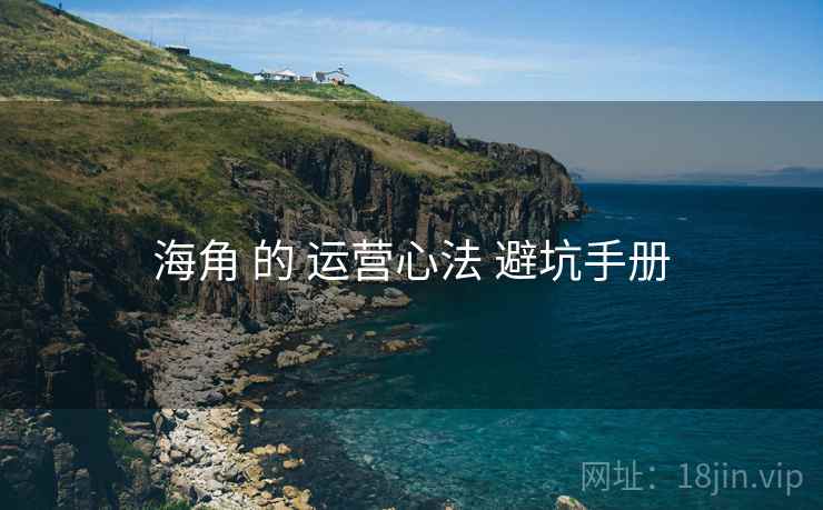 海角 的 运营心法 避坑手册 海角 的 运营心法 避坑手册