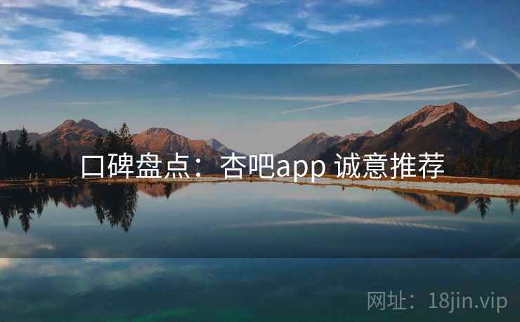 口碑盘点:杏吧app 诚意推荐 口碑盘点:杏吧app 诚意推荐