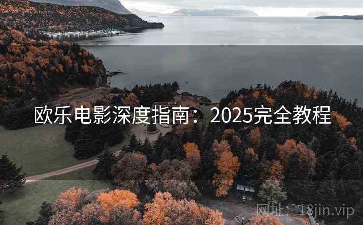 欧乐电影深度指南：2025完全教程