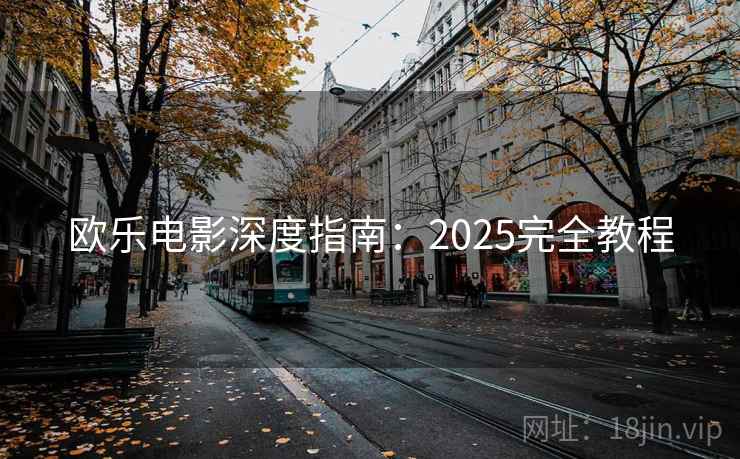 欧乐电影深度指南：2025完全教程