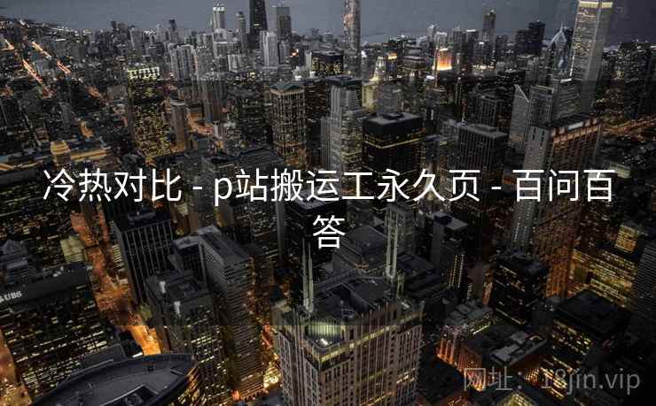 冷热对比 - p站搬运工永久页 - 百问百答 冷热对比 - p站搬运工永久页 - 百问百答