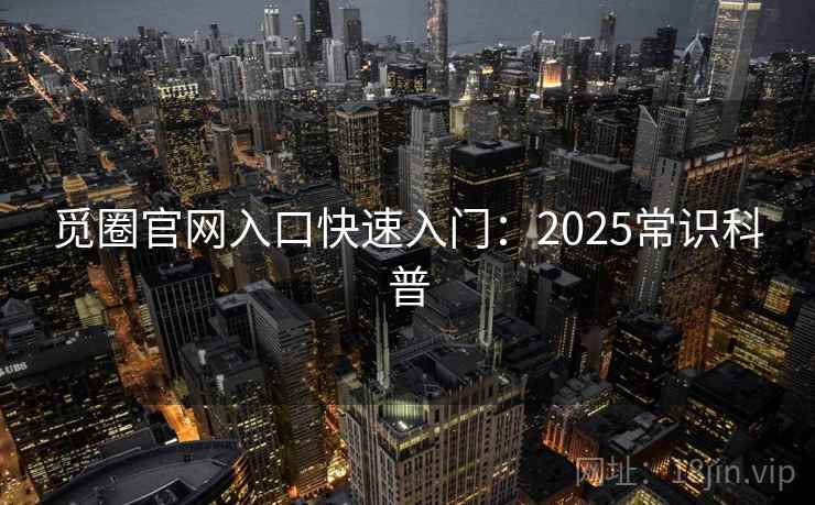 觅圈官网入口快速入门：2025常识科普