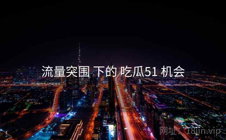 流量突围 下的 吃瓜51 机会